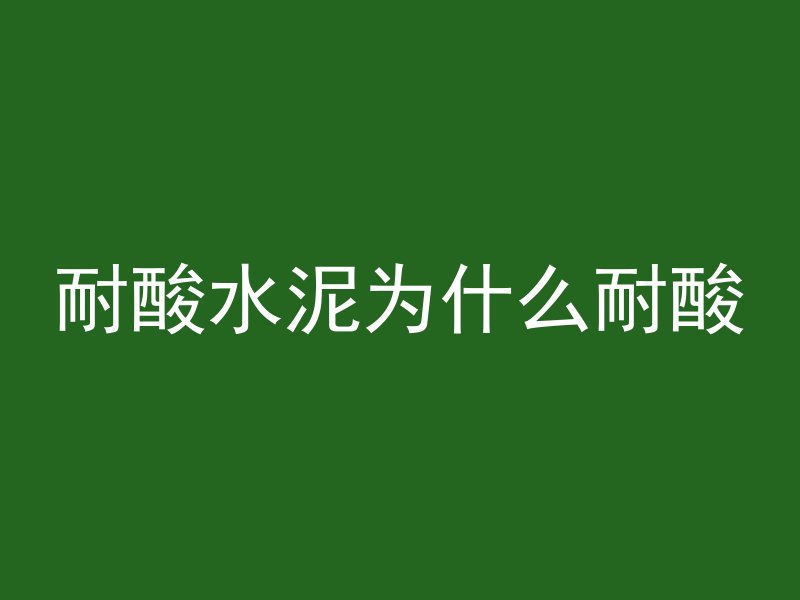 耐酸水泥为什么耐酸