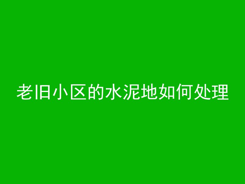 老旧小区的水泥地如何处理