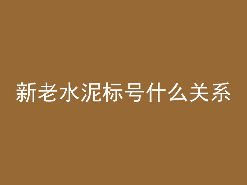 新老水泥标号什么关系