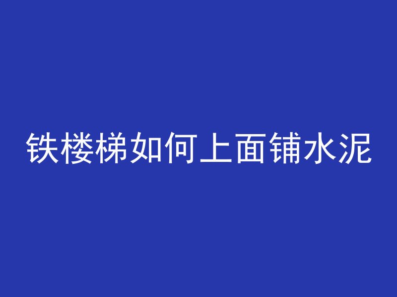 铁楼梯如何上面铺水泥