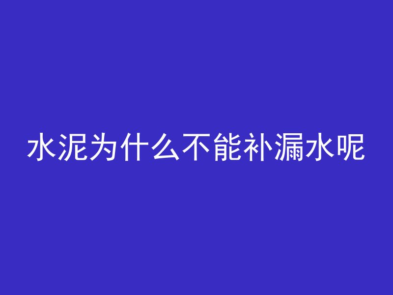 水泥为什么不能补漏水呢