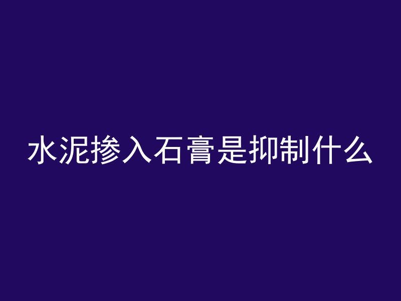 水泥掺入石膏是抑制什么