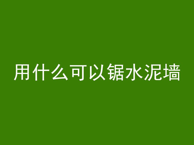 用什么可以锯水泥墙