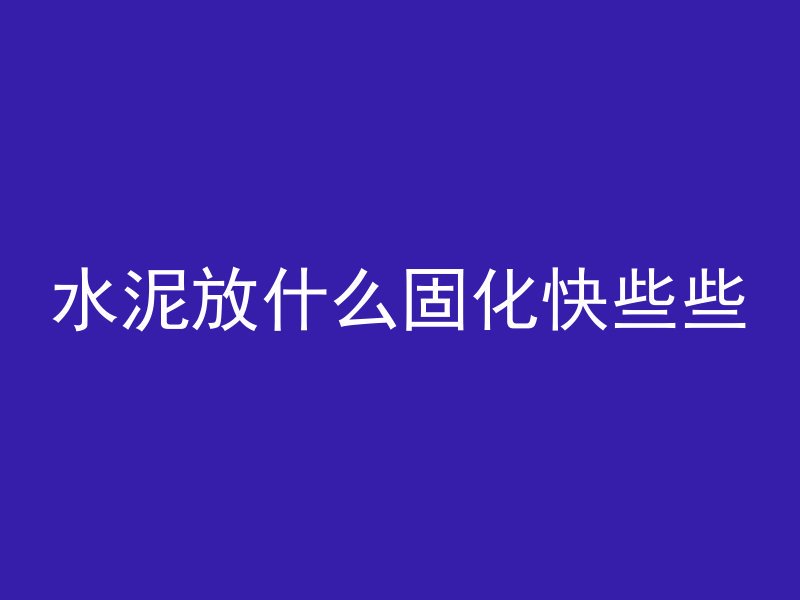 水泥放什么固化快些些