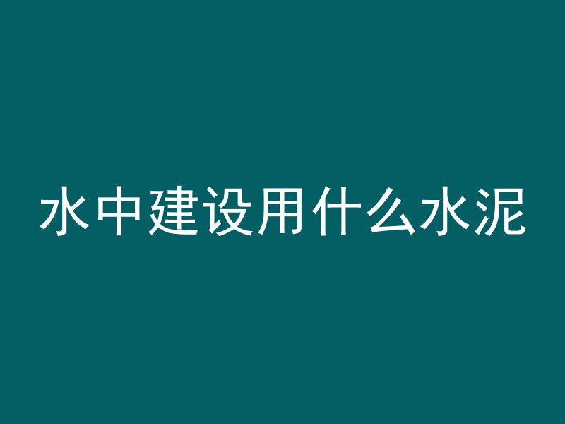 水中建设用什么水泥