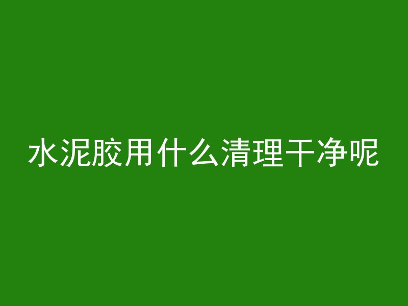 水泥胶用什么清理干净呢