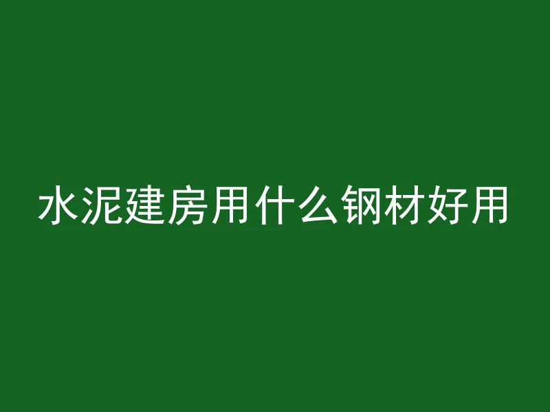 水泥建房用什么钢材好用