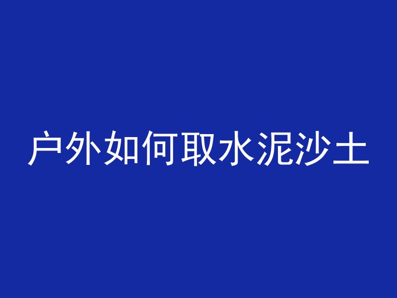 户外如何取水泥沙土