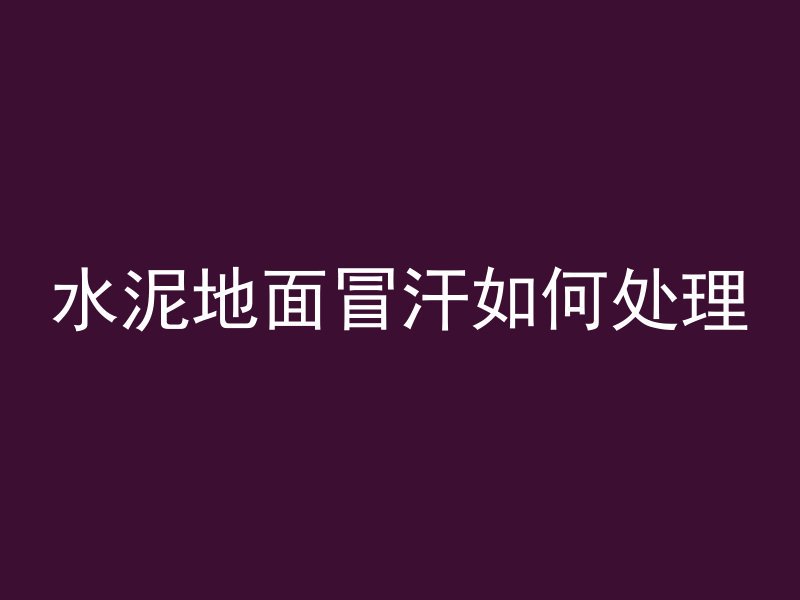 水泥地面冒汗如何处理