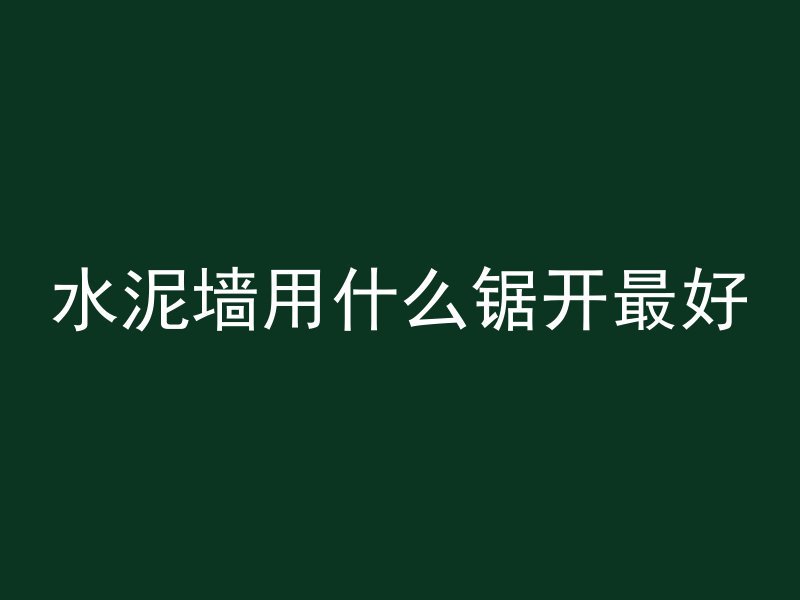 水泥墙用什么锯开最好