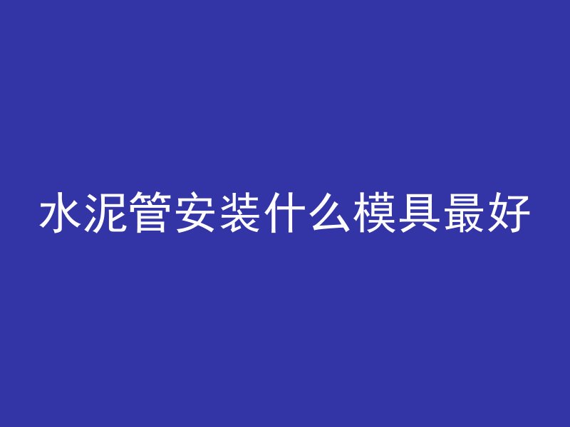 水泥管安装什么模具最好