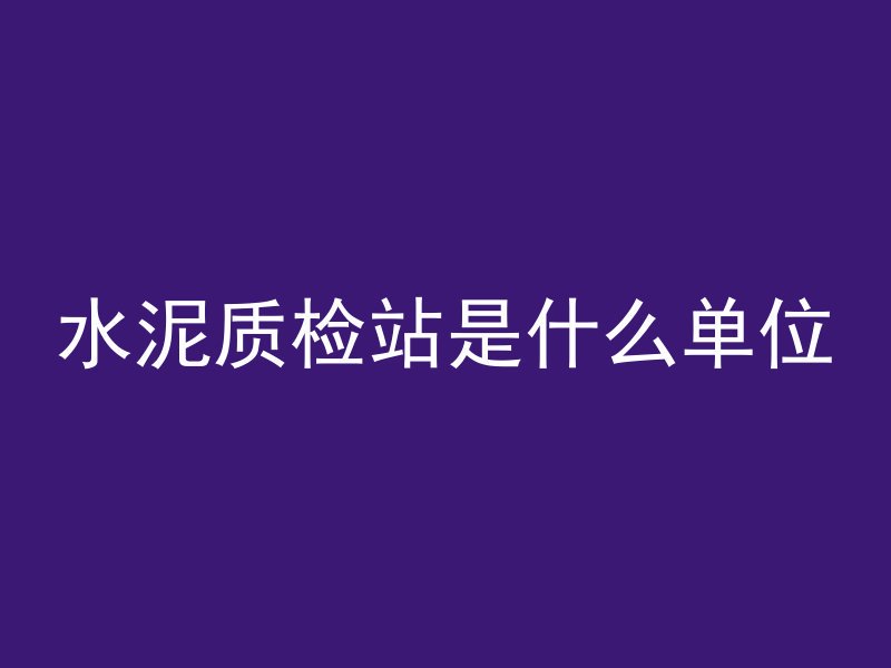 水泥质检站是什么单位