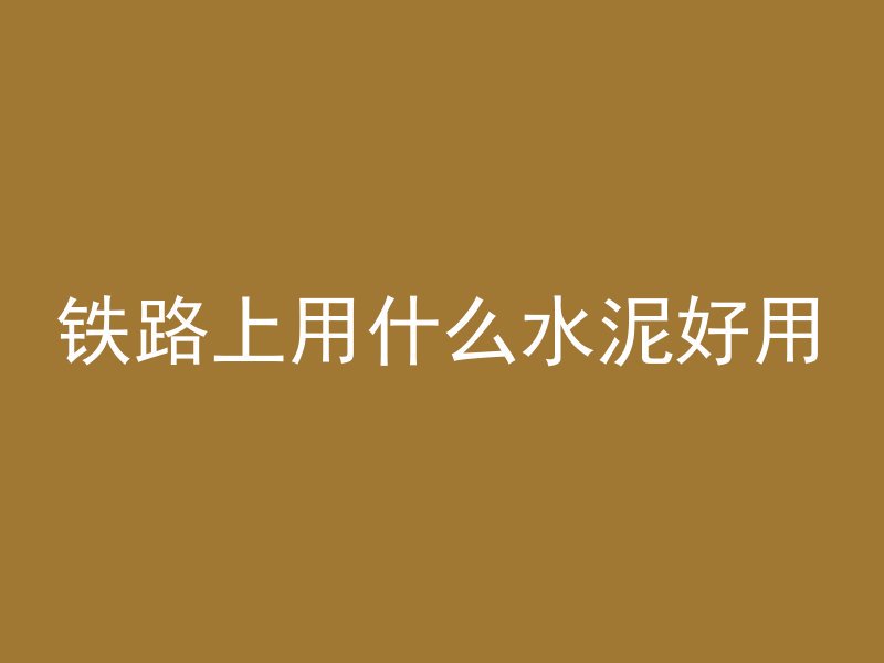 铁路上用什么水泥好用