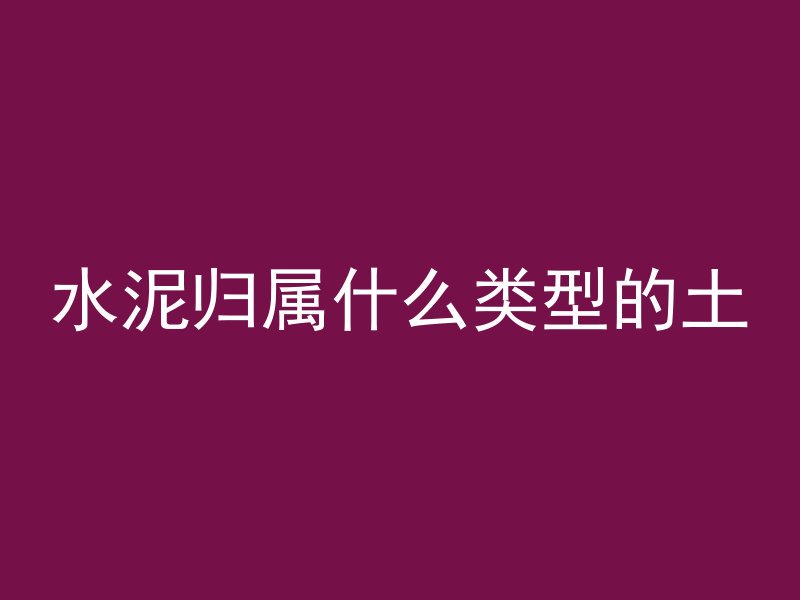 水泥归属什么类型的土