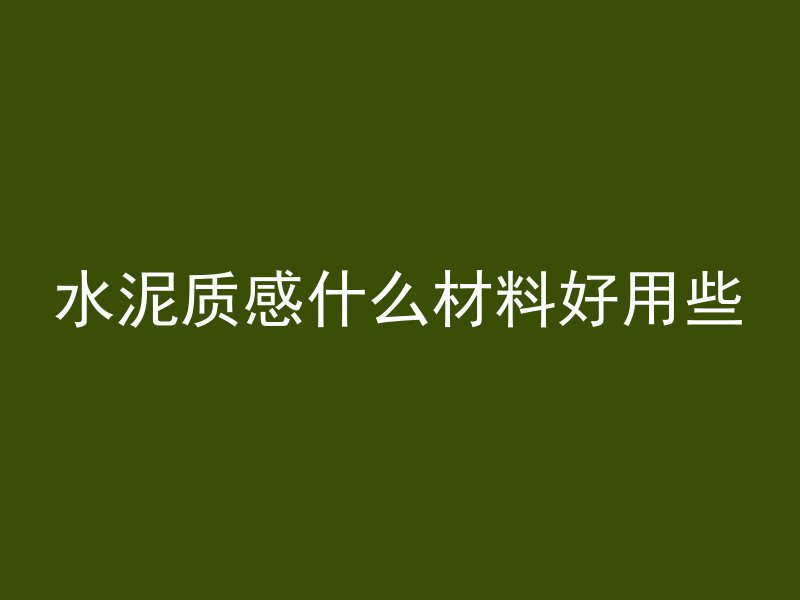 水泥质感什么材料好用些