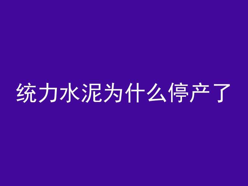 统力水泥为什么停产了