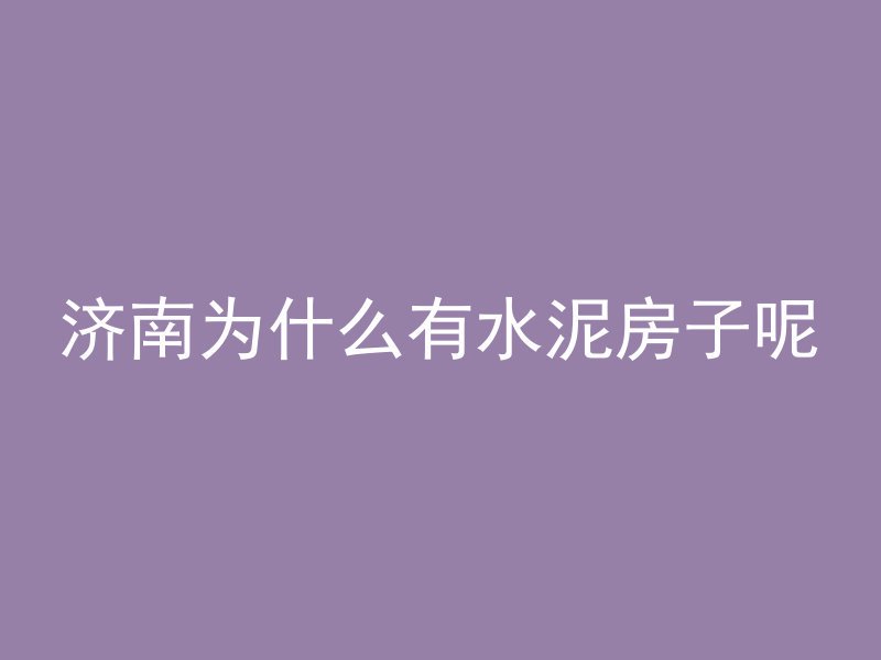 济南为什么有水泥房子呢