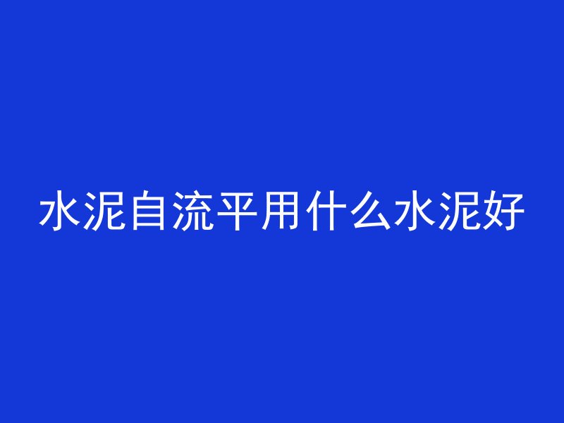 水泥自流平用什么水泥好