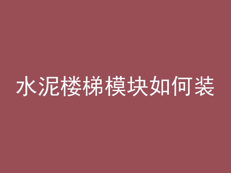 水泥楼梯模块如何装