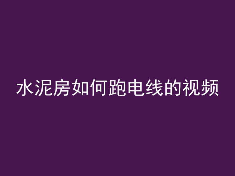 水泥房如何跑电线的视频