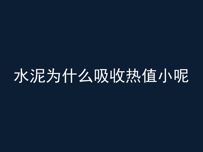 水泥为什么吸收热值小呢