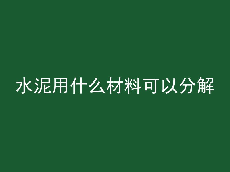 水泥用什么材料可以分解