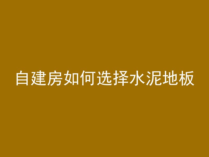 自建房如何选择水泥地板