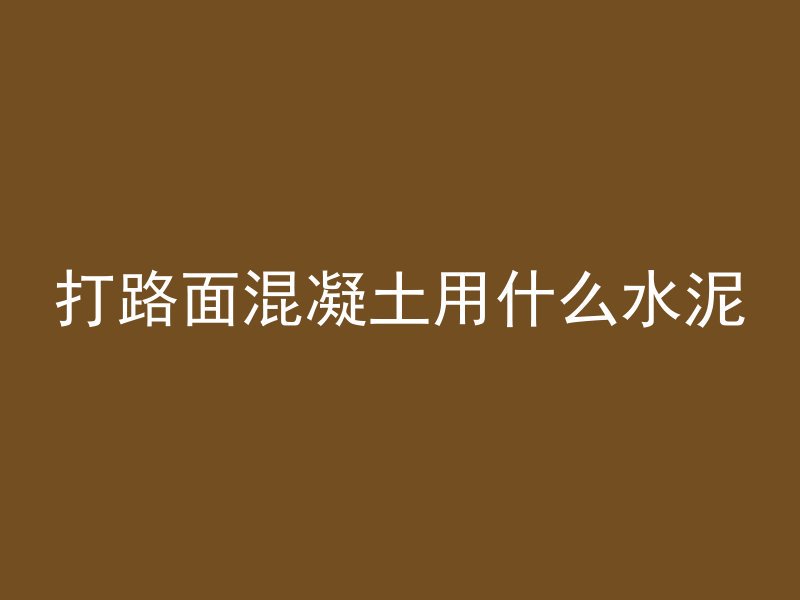 打路面混凝土用什么水泥