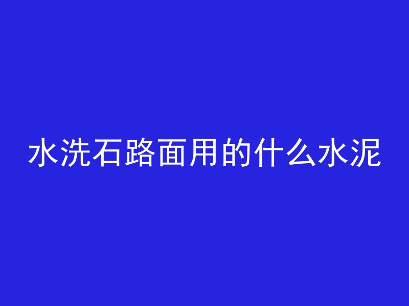 水洗石路面用的什么水泥