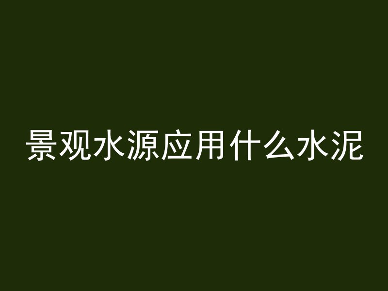 景观水源应用什么水泥