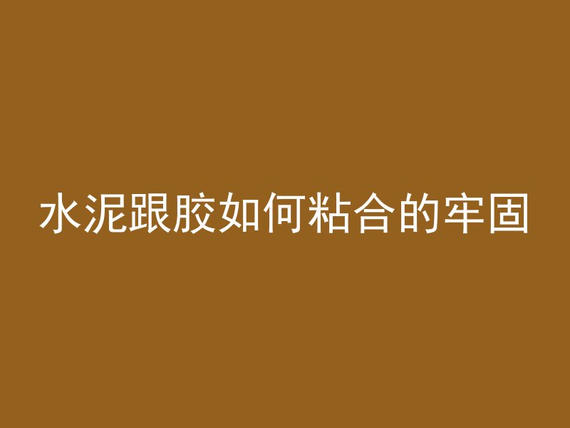 水泥跟胶如何粘合的牢固