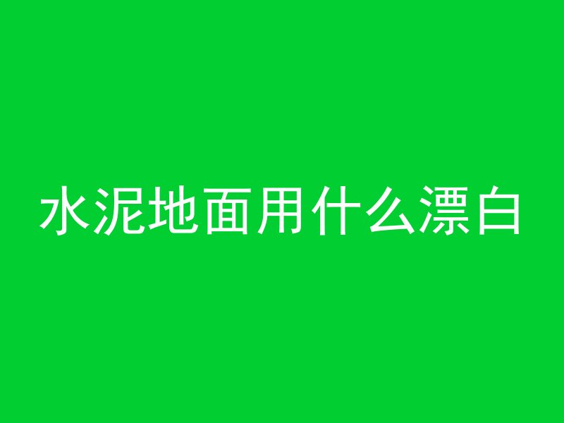 水泥地面用什么漂白