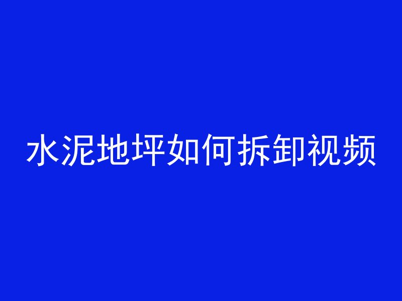 水泥地坪如何拆卸视频