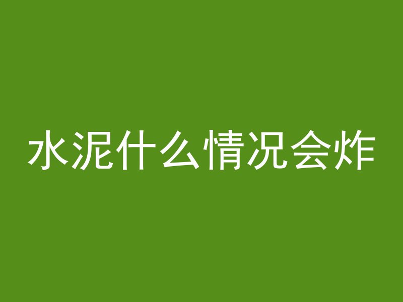 水泥什么情况会炸