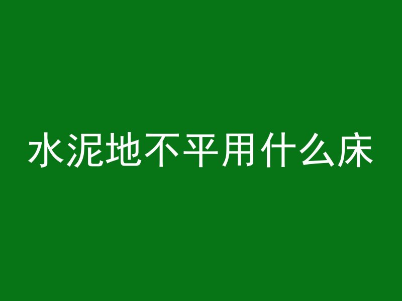 水泥地不平用什么床