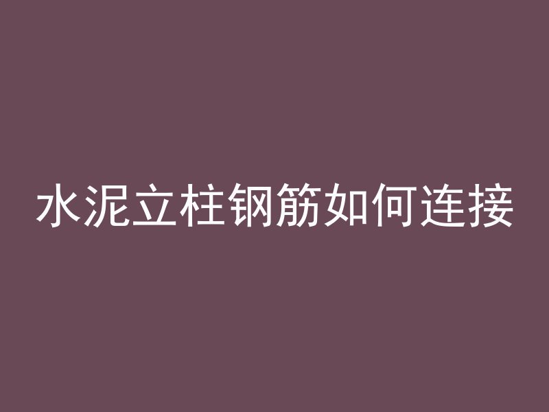 水泥立柱钢筋如何连接