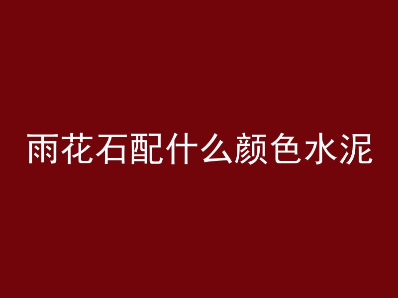 雨花石配什么颜色水泥