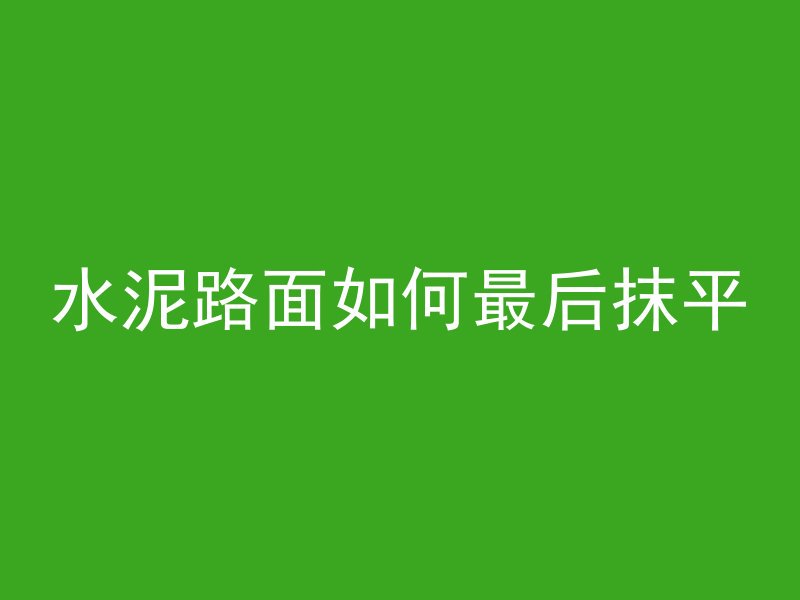 水泥路面如何最后抹平