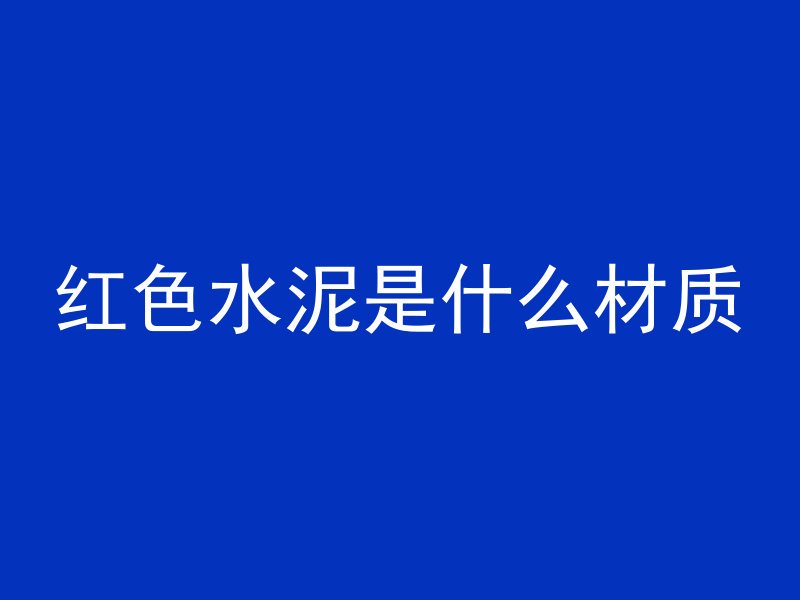 红色水泥是什么材质