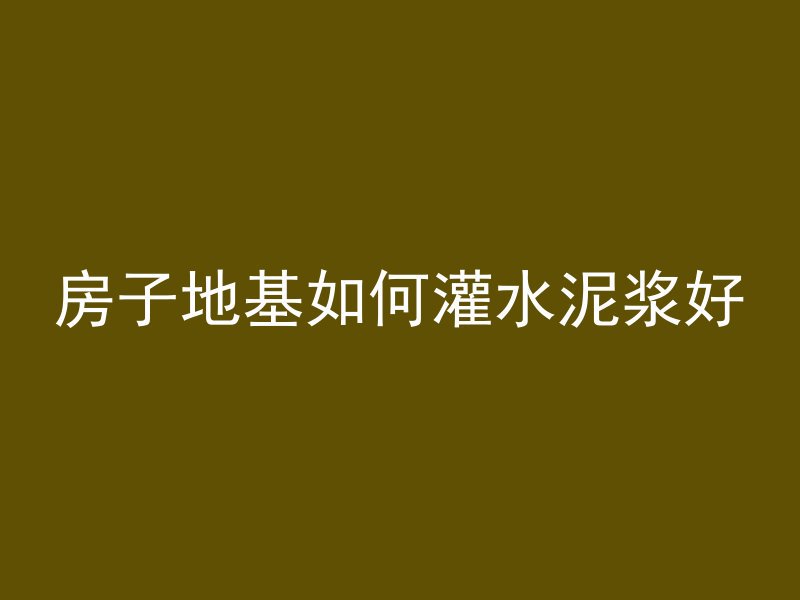 房子地基如何灌水泥浆好