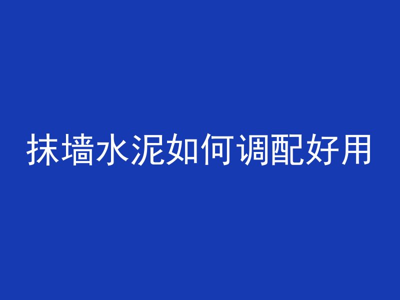 抹墙水泥如何调配好用