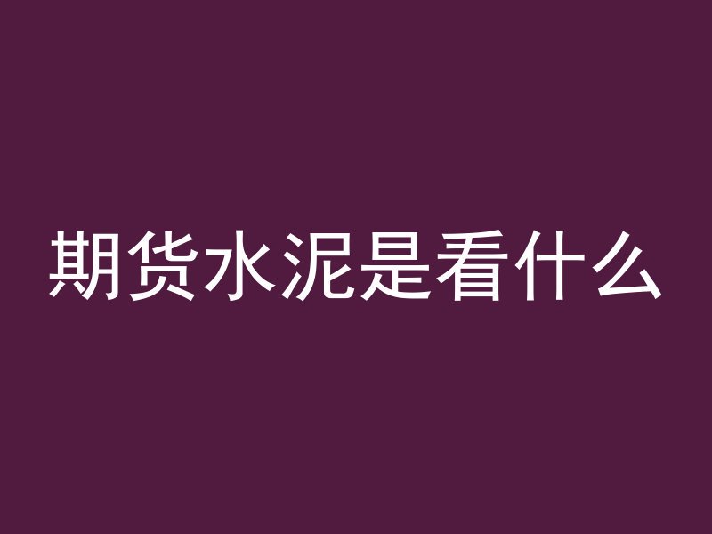 期货水泥是看什么