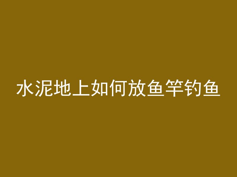 水泥地上如何放鱼竿钓鱼