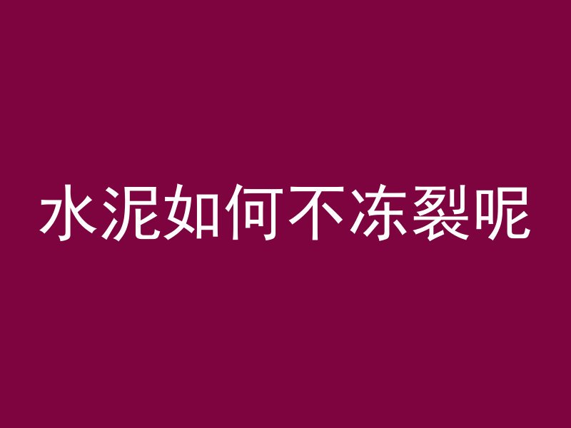 水泥如何不冻裂呢