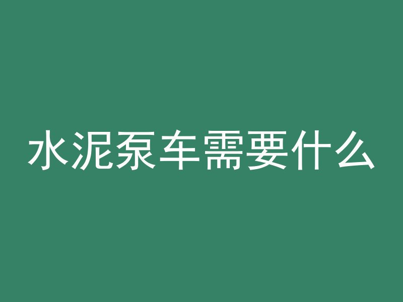 水泥泵车需要什么