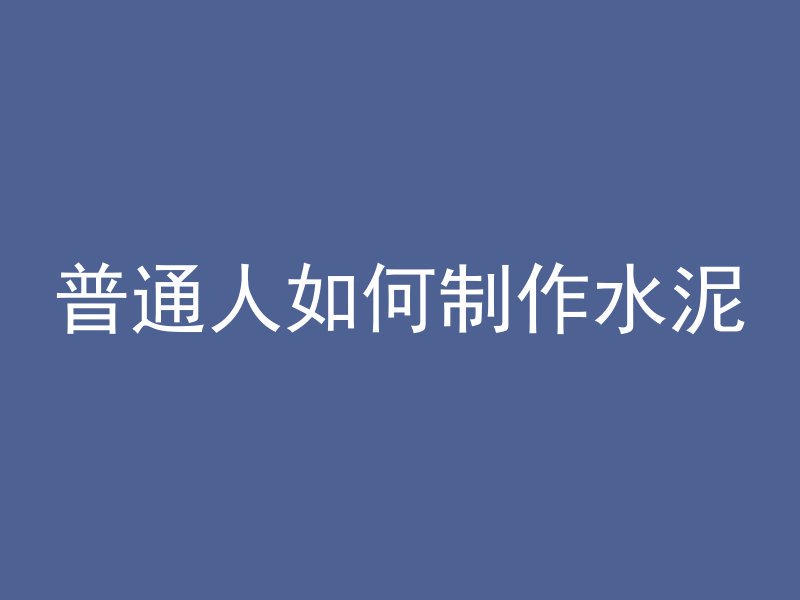 普通人如何制作水泥