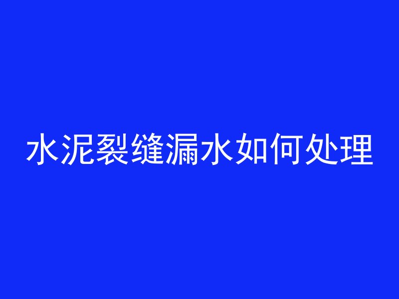 水泥裂缝漏水如何处理