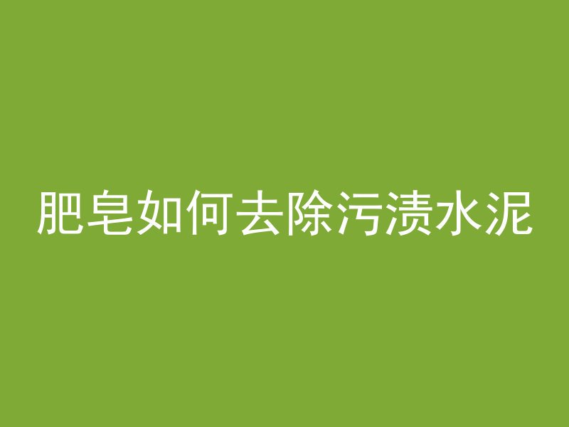 肥皂如何去除污渍水泥