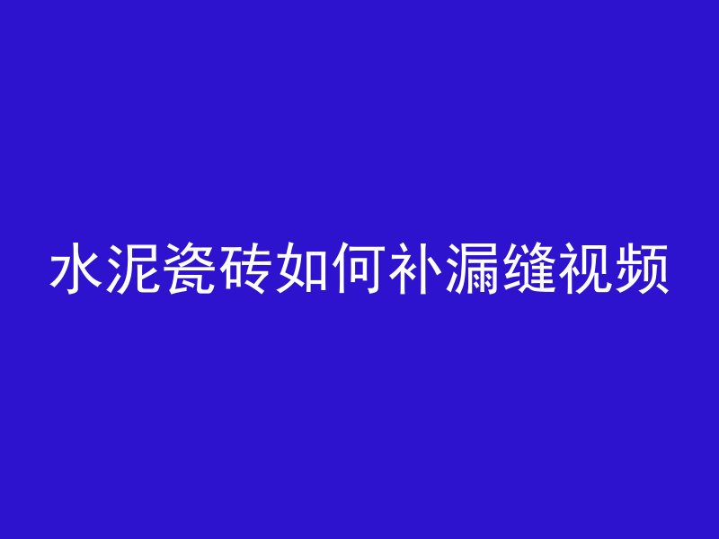 水泥瓷砖如何补漏缝视频