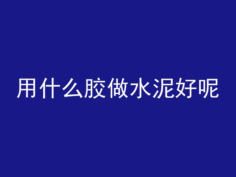 用什么胶做水泥好呢